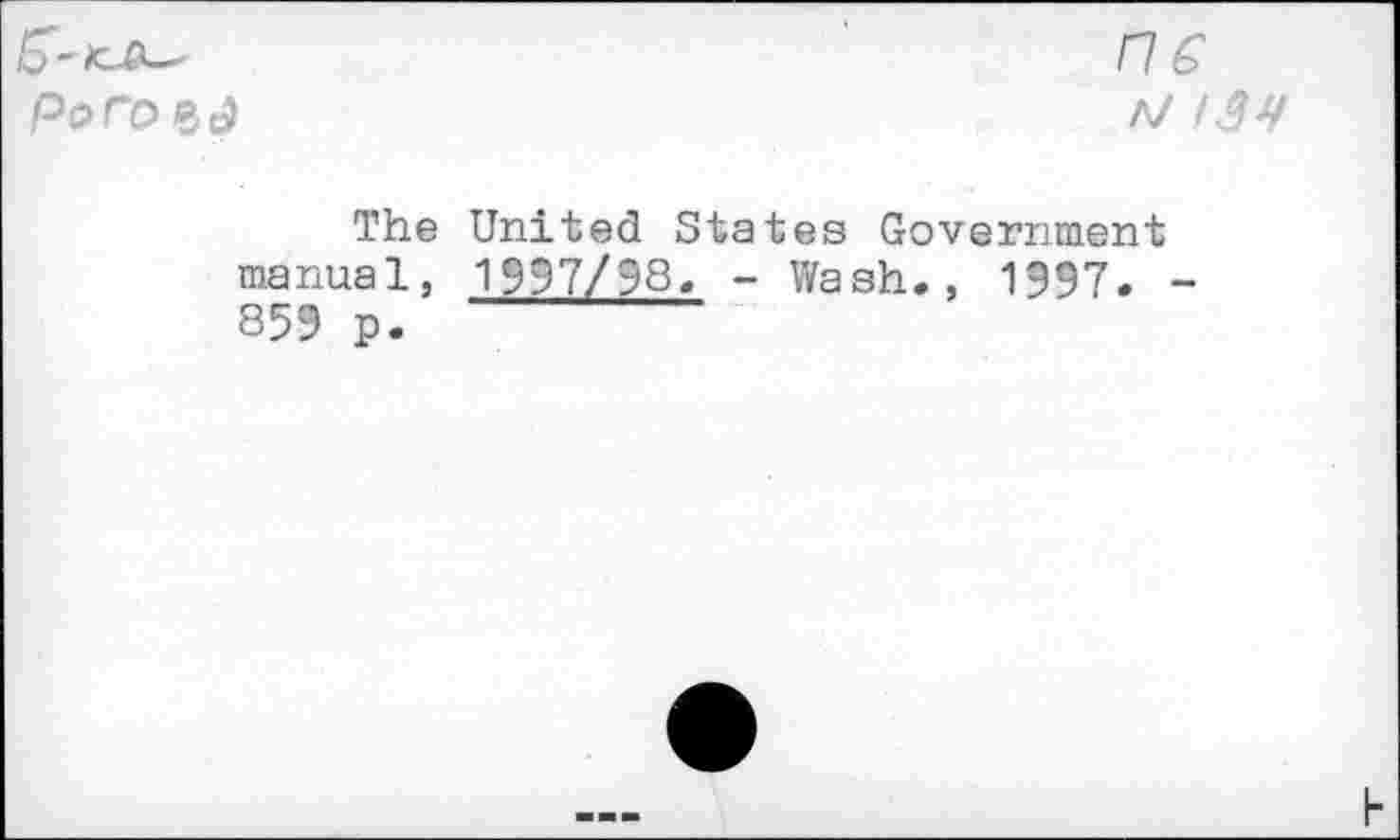 ﻿Рогова
Г7£ л/ 134
The United States Government manual, 1997/98» - Wash., 1997. -859 p.
h